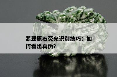 翡翠原石荧光识别技巧：如何看出真伪？