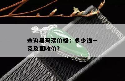 查询黑玛瑙价格：多少钱一克及回收价？