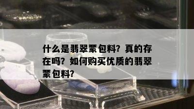 什么是翡翠蒙包料？真的存在吗？如何购买优质的翡翠蒙包料？