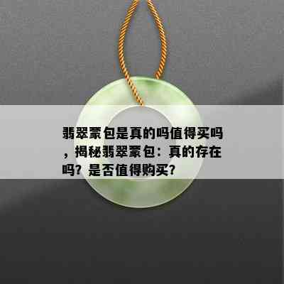 翡翠蒙包是真的吗值得买吗，揭秘翡翠蒙包：真的存在吗？是否值得购买？