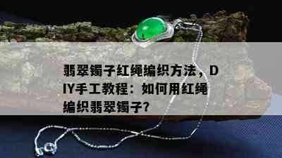 翡翠镯子红绳编织方法，DIY手工教程：如何用红绳编织翡翠镯子？