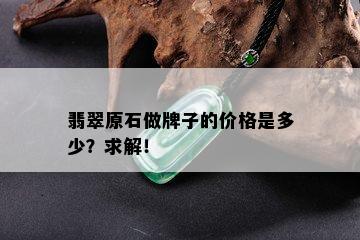 翡翠原石做牌子的价格是多少？求解！