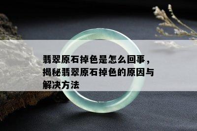 翡翠原石掉色是怎么回事，揭秘翡翠原石掉色的原因与解决方法