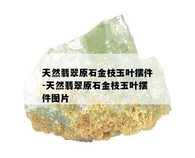 天然翡翠原石金枝玉叶摆件-天然翡翠原石金枝玉叶摆件图片