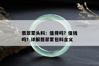 翡翠蒙头料：值得吗？值钱吗？详解翡翠蒙包料含义