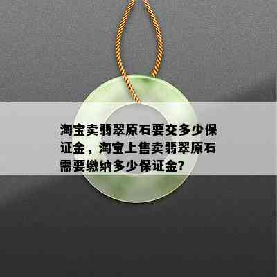 淘宝卖翡翠原石要交多少保证金，淘宝上售卖翡翠原石需要缴纳多少保证金？