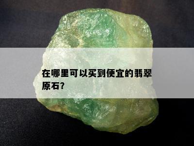 在哪里可以买到便宜的翡翠原石？