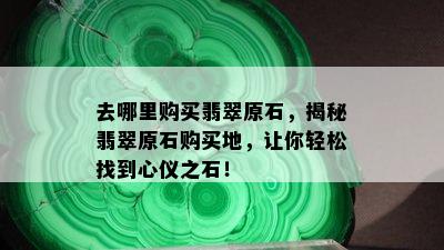 去哪里购买翡翠原石，揭秘翡翠原石购买地，让你轻松找到心仪之石！