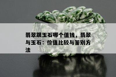 翡翠跟玉石哪个值钱，翡翠与玉石：价值比较与鉴别方法