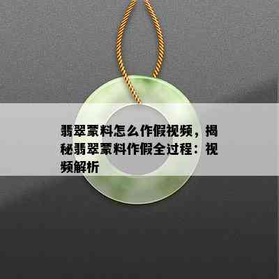 翡翠蒙料怎么作假视频，揭秘翡翠蒙料作假全过程：视频解析