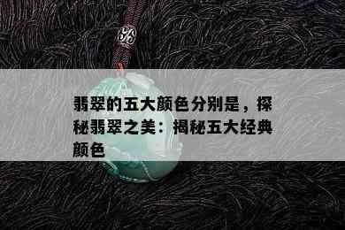 翡翠的五大颜色分别是，探秘翡翠之美：揭秘五大经典颜色