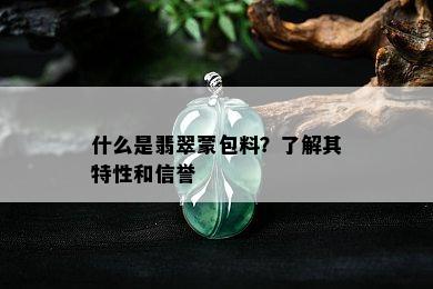 什么是翡翠蒙包料？了解其特性和信誉