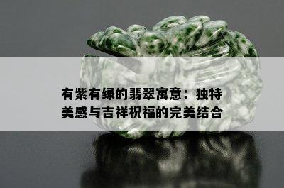 有紫有绿的翡翠寓意：独特美感与吉祥祝福的完美结合