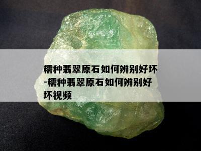 糯种翡翠原石如何辨别好坏-糯种翡翠原石如何辨别好坏视频