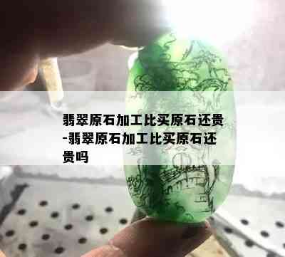 翡翠原石加工比买原石还贵-翡翠原石加工比买原石还贵吗