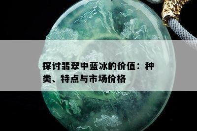 探讨翡翠中蓝冰的价值：种类、特点与市场价格