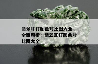 翡翠耳钉颜色对比图大全，全面解析：翡翠耳钉颜色对比图大全