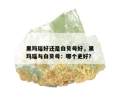 黑玛瑙好还是白贝母好，黑玛瑙与白贝母：哪个更好？