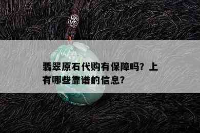 翡翠原石代购有保障吗？上有哪些靠谱的信息？