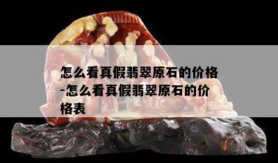 怎么看真假翡翠原石的价格-怎么看真假翡翠原石的价格表