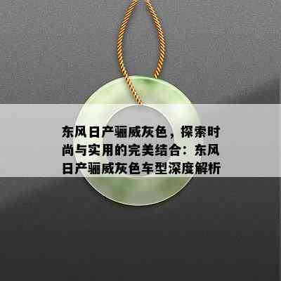 东风日产骊威灰色，探索时尚与实用的完美结合：东风日产骊威灰色车型深度解析