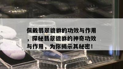 佩戴翡翠貔貅的功效与作用，探秘翡翠貔貅的神奇功效与作用，为你揭示其秘密！