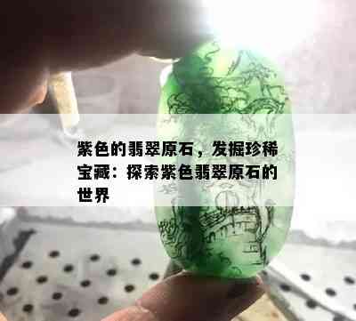 紫色的翡翠原石，发掘珍稀宝藏：探索紫色翡翠原石的世界