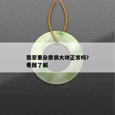 翡翠里杂质很大块正常吗？看图了解