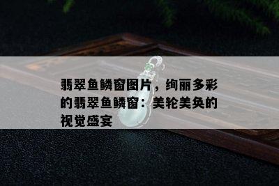 翡翠鱼鳞窗图片，绚丽多彩的翡翠鱼鳞窗：美轮美奂的视觉盛宴