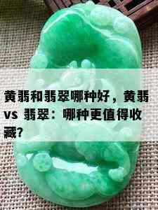 黄翡和翡翠哪种好，黄翡 vs 翡翠：哪种更值得收藏？