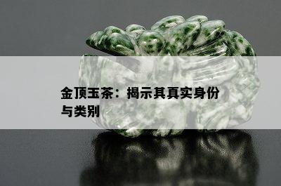 金顶玉茶：揭示其真实身份与类别