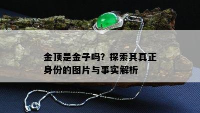 金顶是金子吗？探索其真正身份的图片与事实解析