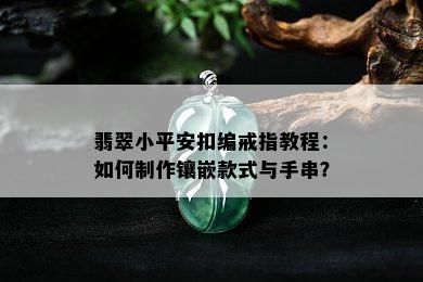 翡翠小平安扣编戒指教程：如何制作镶嵌款式与手串？