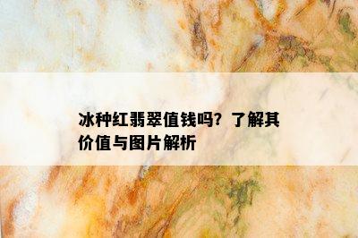 冰种红翡翠值钱吗？了解其价值与图片解析