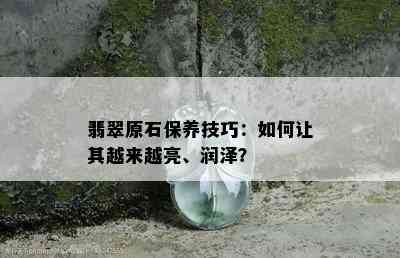 翡翠原石保养技巧：如何让其越来越亮、润泽？