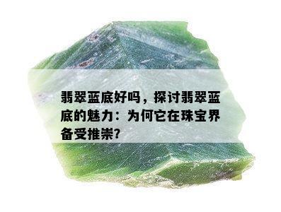 翡翠蓝底好吗，探讨翡翠蓝底的魅力：为何它在珠宝界备受推崇？