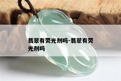 翡翠有荧光剂吗-翡翠有荧光剂吗