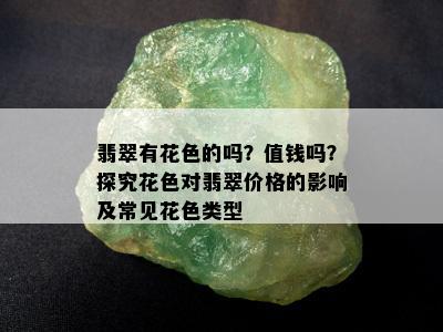 翡翠有花色的吗？值钱吗？探究花色对翡翠价格的影响及常见花色类型