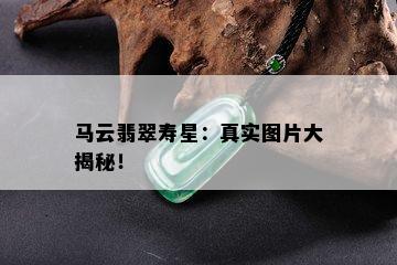 马云翡翠寿星：真实图片大揭秘！