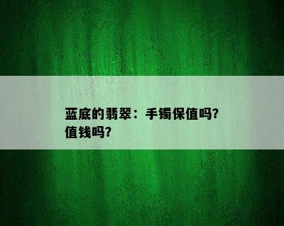 蓝底的翡翠：手镯保值吗？值钱吗？