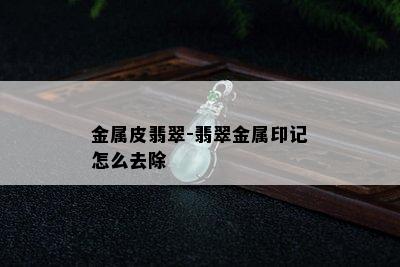 金属皮翡翠-翡翠金属印记怎么去除