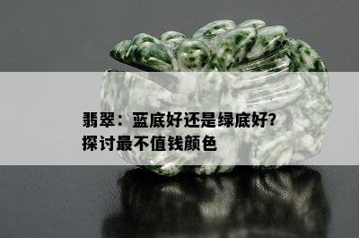 翡翠：蓝底好还是绿底好？探讨最不值钱颜色