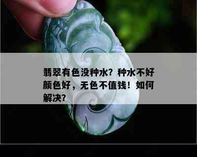 翡翠有色没种水？种水不好颜色好，无色不值钱！如何解决？