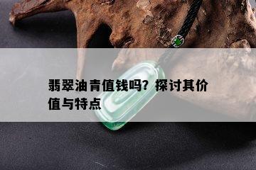 翡翠油青值钱吗？探讨其价值与特点