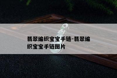 翡翠编织宝宝手链-翡翠编织宝宝手链图片