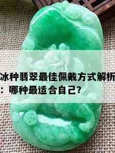 冰种翡翠更佳佩戴方式解析：哪种最适合自己？