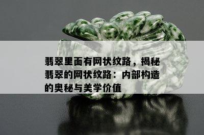 翡翠里面有网状纹路，揭秘翡翠的网状纹路：内部构造的奥秘与美学价值