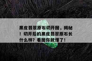 黑皮翡翠原石切开图，揭秘！切开后的黑皮翡翠原石长什么样？看图你就懂了！