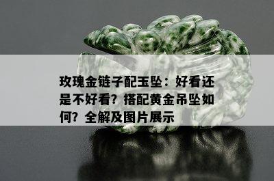 玫瑰金链子配玉坠：好看还是不好看？搭配黄金吊坠如何？全解及图片展示