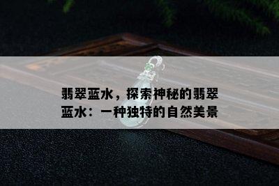 翡翠蓝水，探索神秘的翡翠蓝水：一种独特的自然美景